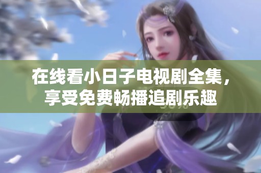 在线看小日子电视剧全集，享受免费畅播追剧乐趣