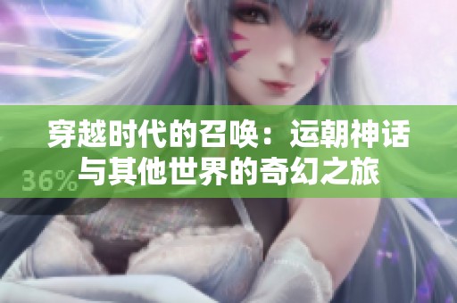穿越时代的召唤：运朝神话与其他世界的奇幻之旅