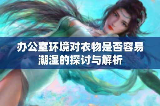 办公室环境对衣物是否容易潮湿的探讨与解析