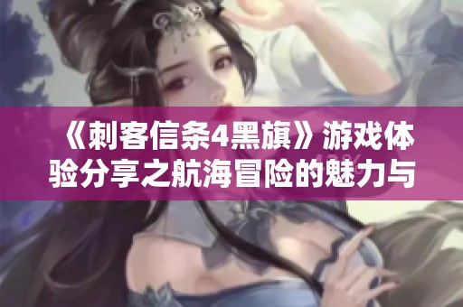 《刺客信条4黑旗》游戏体验分享之航海冒险的魅力与挑战