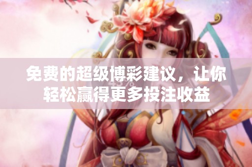 免费的超级博彩建议，让你轻松赢得更多投注收益