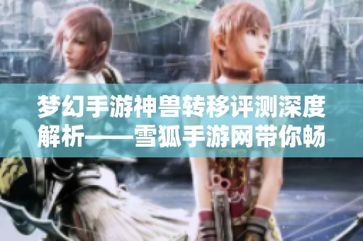 梦幻手游神兽转移评测深度解析——雪狐手游网带你畅游新玩法
