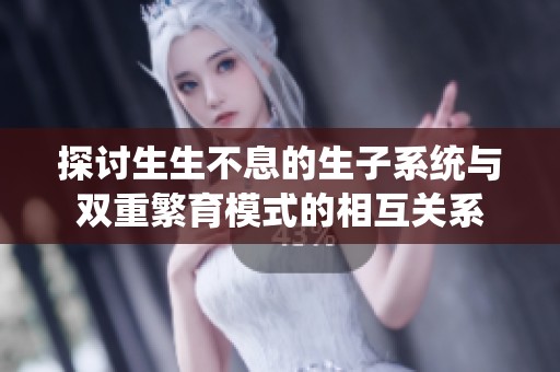 探讨生生不息的生子系统与双重繁育模式的相互关系