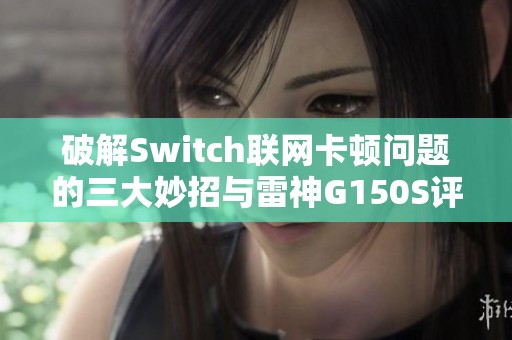 破解Switch联网卡顿问题的三大妙招与雷神G150S评测分析