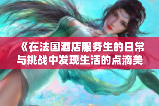 《在法国酒店服务生的日常与挑战中发现生活的点滴美好》