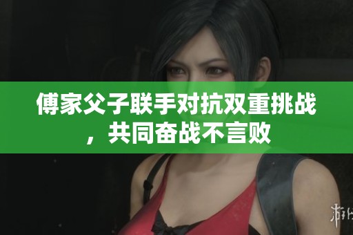傅家父子联手对抗双重挑战，共同奋战不言败