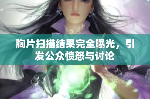 胸片扫描结果完全曝光，引发公众愤怒与讨论