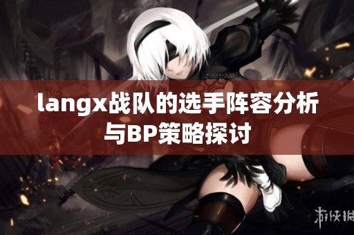 langx战队的选手阵容分析与BP策略探讨