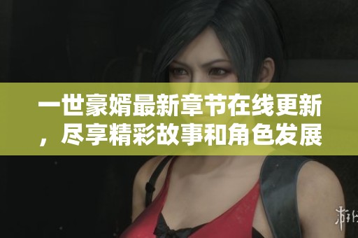 一世豪婿最新章节在线更新，尽享精彩故事和角色发展