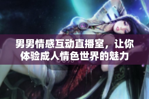 男男情感互动直播室，让你体验成人情色世界的魅力
