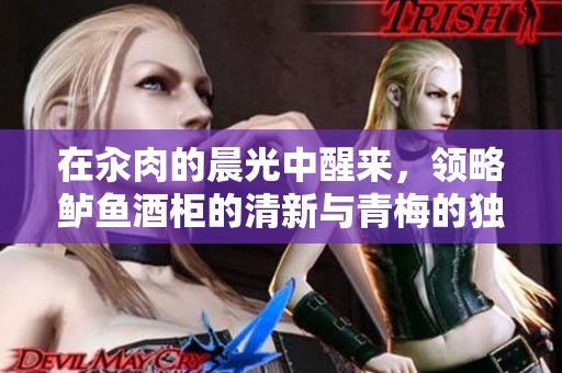 在汆肉的晨光中醒来，领略鲈鱼酒柜的清新与青梅的独特魅力