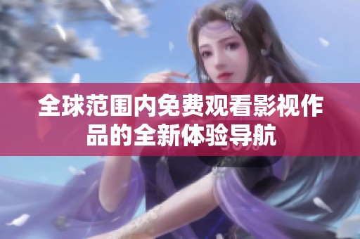 全球范围内免费观看影视作品的全新体验导航