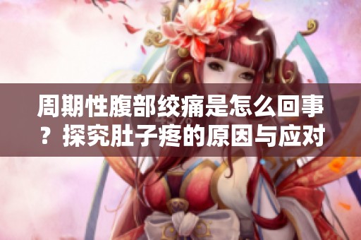 周期性腹部绞痛是怎么回事？探究肚子疼的原因与应对方法
