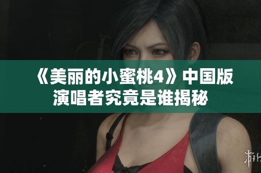 《美丽的小蜜桃4》中国版演唱者究竟是谁揭秘
