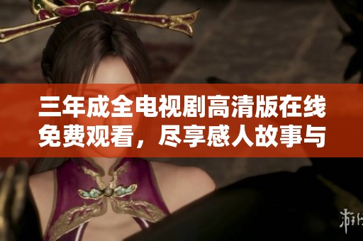 三年成全电视剧高清版在线免费观看，尽享感人故事与动人情感