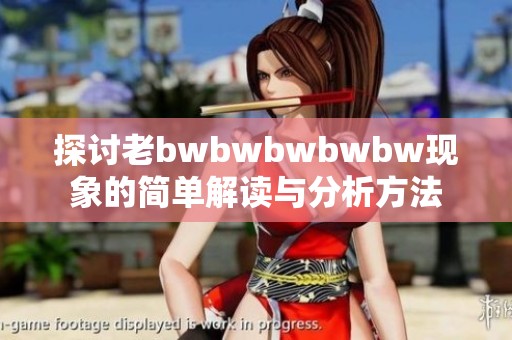 探讨老bwbwbwbwbw现象的简单解读与分析方法