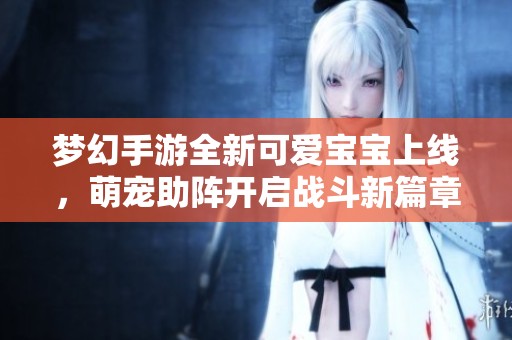 梦幻手游全新可爱宝宝上线，萌宠助阵开启战斗新篇章