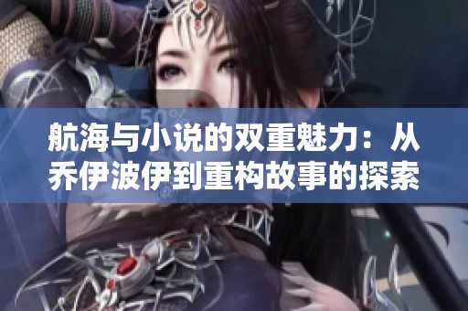 航海与小说的双重魅力：从乔伊波伊到重构故事的探索之旅