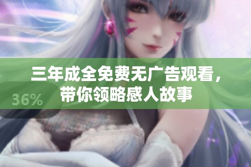 三年成全免费无广告观看，带你领略感人故事