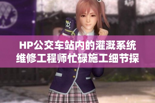 HP公交车站内的灌溉系统维修工程师忙碌施工细节探索