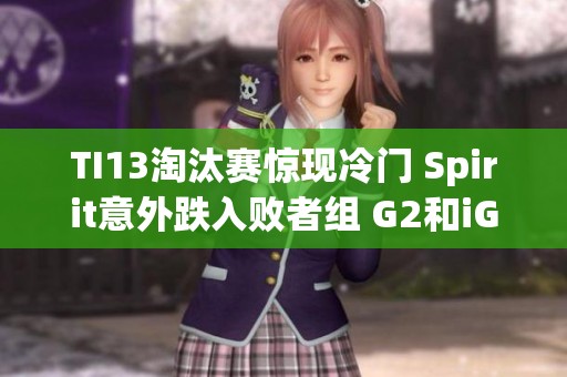 TI13淘汰赛惊现冷门 Spirit意外跌入败者组 G2和iG不敌GG