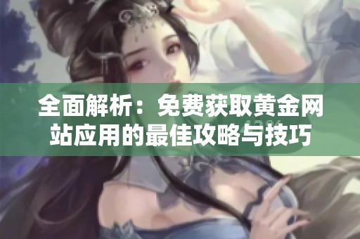 全面解析：免费获取黄金网站应用的最佳攻略与技巧