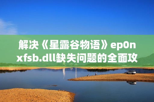 解决《星露谷物语》ep0nxfsb.dll缺失问题的全面攻略与技巧