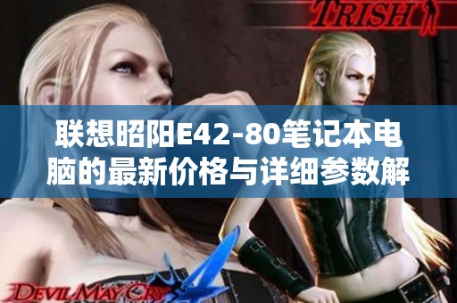 联想昭阳E42-80笔记本电脑的最新价格与详细参数解析