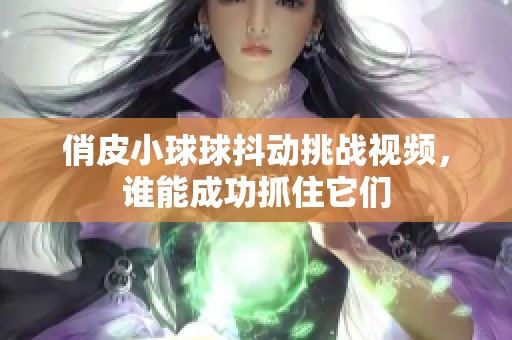 俏皮小球球抖动挑战视频，谁能成功抓住它们
