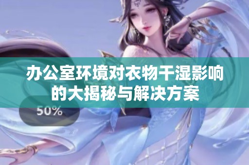 办公室环境对衣物干湿影响的大揭秘与解决方案