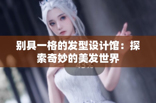 别具一格的发型设计馆：探索奇妙的美发世界
