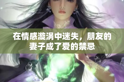 在情感漩涡中迷失，朋友的妻子成了爱的禁忌