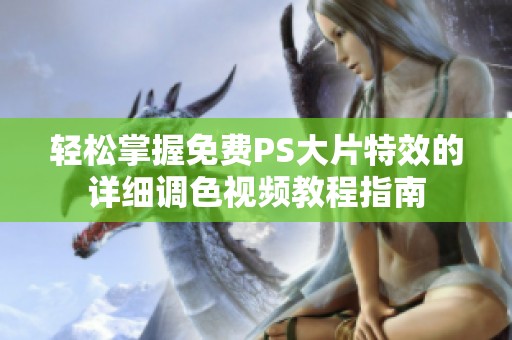 轻松掌握免费PS大片特效的详细调色视频教程指南
