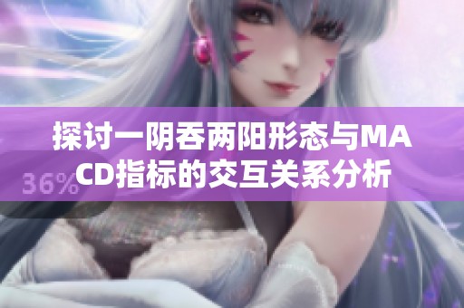 探讨一阴吞两阳形态与MACD指标的交互关系分析