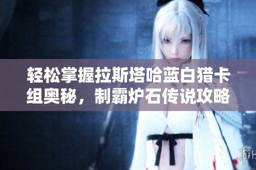 轻松掌握拉斯塔哈蓝白猎卡组奥秘，制霸炉石传说攻略分享