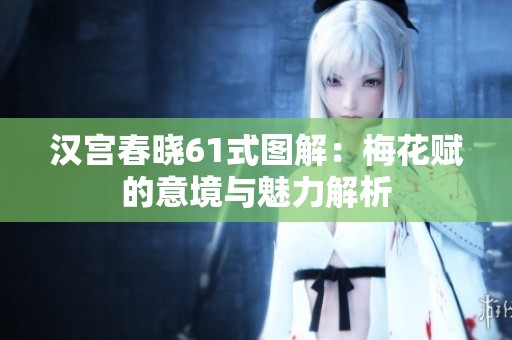 汉宫春晓61式图解：梅花赋的意境与魅力解析