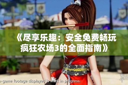 《尽享乐趣：安全免费畅玩疯狂农场3的全面指南》
