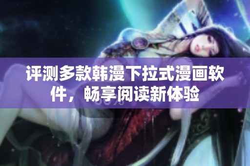 评测多款韩漫下拉式漫画软件，畅享阅读新体验