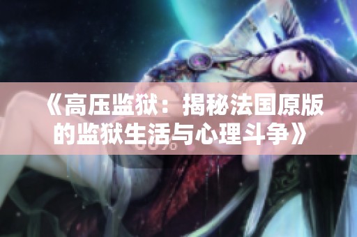 《高压监狱：揭秘法国原版的监狱生活与心理斗争》