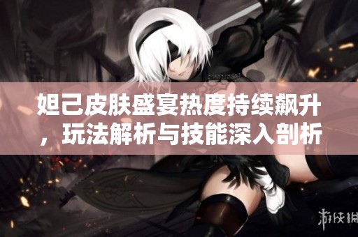 妲己皮肤盛宴热度持续飙升，玩法解析与技能深入剖析