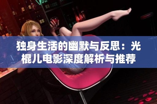 独身生活的幽默与反思：光棍儿电影深度解析与推荐