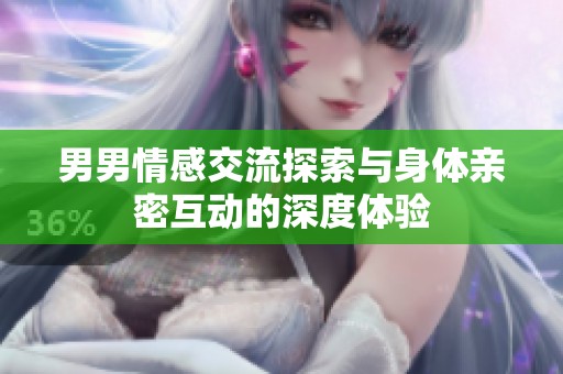 男男情感交流探索与身体亲密互动的深度体验