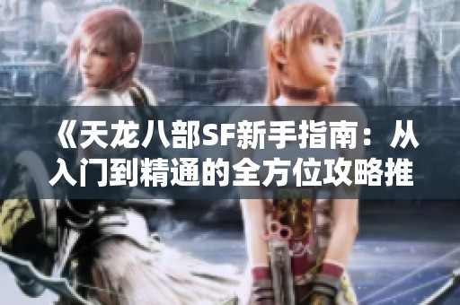 《天龙八部SF新手指南：从入门到精通的全方位攻略推荐》