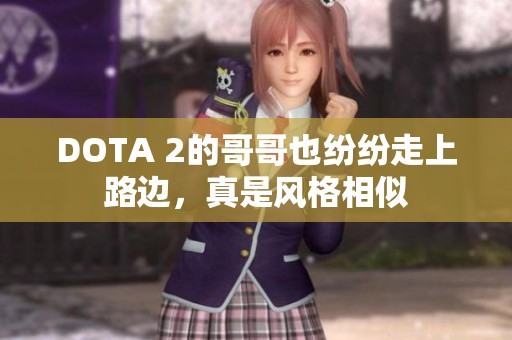 DOTA 2的哥哥也纷纷走上路边，真是风格相似