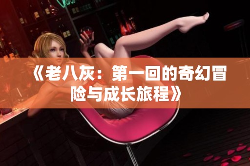 《老八灰：第一回的奇幻冒险与成长旅程》
