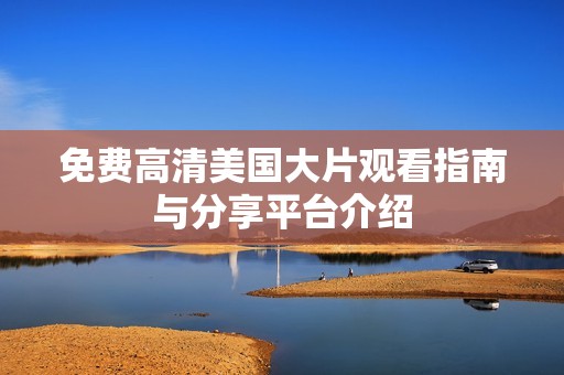 免费高清美国大片观看指南与分享平台介绍