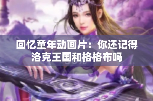 回忆童年动画片：你还记得洛克王国和格格布吗