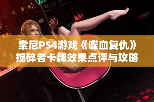 索尼PS4游戏《喋血复仇》搅碎者卡牌效果点评与攻略解析