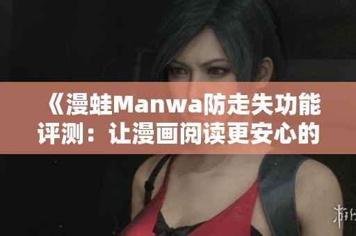 《漫蛙Manwa防走失功能评测：让漫画阅读更安心的应用体验》