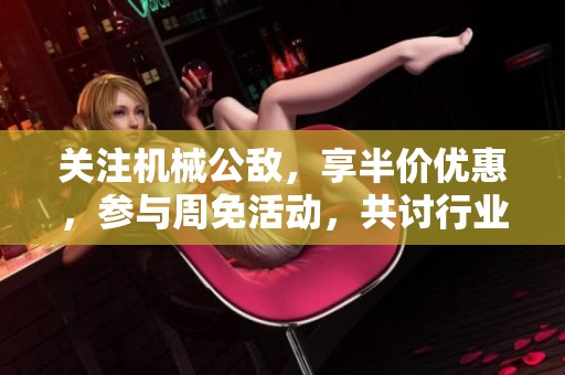 关注机械公敌，享半价优惠，参与周免活动，共讨行业热点话题